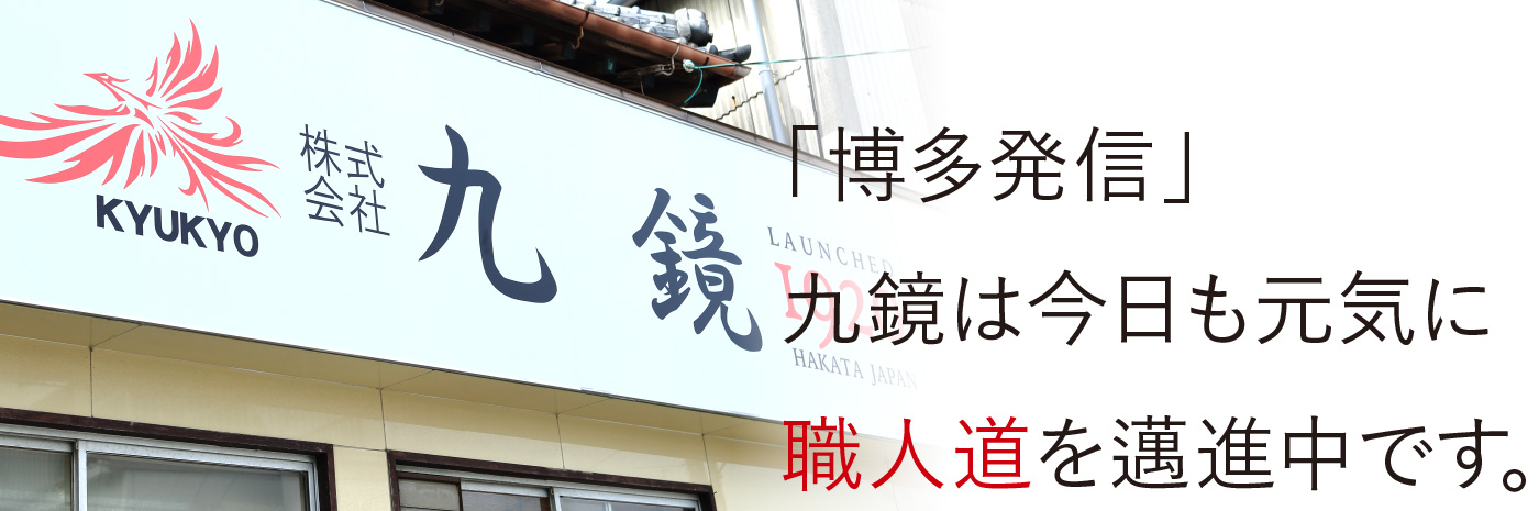 「博多発信」九鏡は今日も元気に職人道を邁進中です。